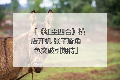 《红尘四合》横店开机 张子璇角色突破引期待