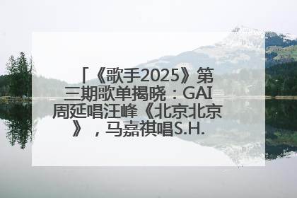 《歌手2025》第三期歌单揭晓：GAI周延唱汪峰《北京北京》，马嘉祺唱S.H.E《你曾是少年》