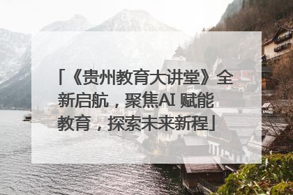 《贵州教育大讲堂》全新启航，聚焦AI 赋能教育，探索未来新程