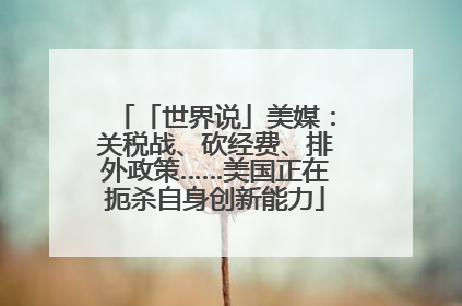 「世界说」美媒：关税战、砍经费、排外政策……美国正在扼杀自身创新能力