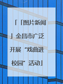「图片新闻」金昌市广泛开展“戏曲进校园”活动