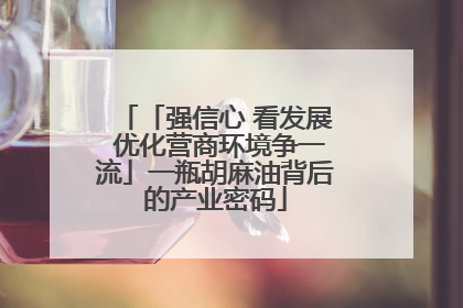 「强信心 看发展 优化营商环境争一流」一瓶胡麻油背后的产业密码