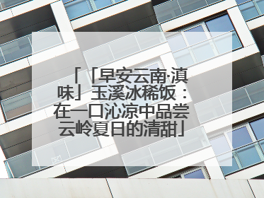 「早安云南·滇味」玉溪冰稀饭：在一口沁凉中品尝云岭夏日的清甜