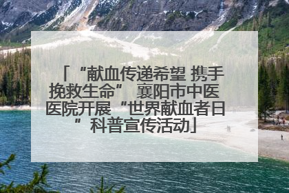 “献血传递希望 携手挽救生命” 襄阳市中医医院开展“世界献血者日”科普宣传活动