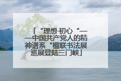 “理想·初心“——中国共产党人的精神谱系“楹联书法展巡展登陆三门峡