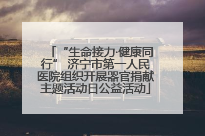 “生命接力·健康同行” 济宁市第一人民医院组织开展器官捐献主题活动日公益活动