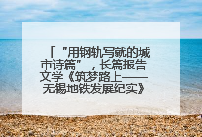 “用钢轨写就的城市诗篇”，长篇报告文学《筑梦路上——无锡地铁发展纪实》研讨会在南京举行