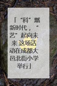 “科”燃新时代，“艺”起向未来 这场活动在成都大邑北街小学举行