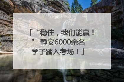 “稳住，我们能赢！” 静安6000余名学子踏入考场！