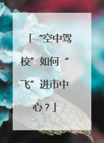 “空中驾校”如何“飞”进市中心？