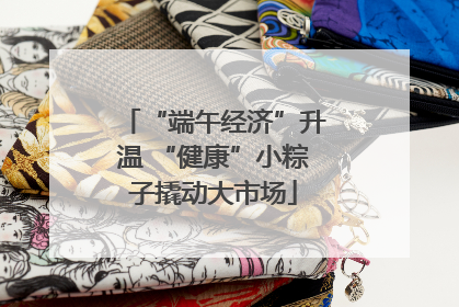 “端午经济”升温 “健康”小粽子撬动大市场