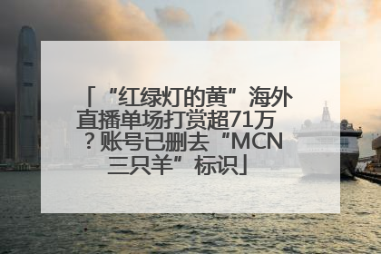 “红绿灯的黄”海外直播单场打赏超71万？账号已删去“MCN三只羊”标识