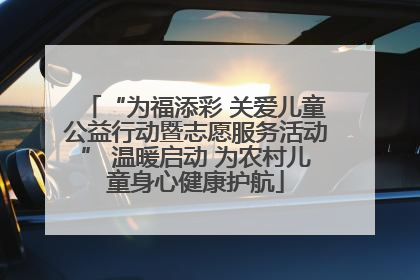 “为福添彩 关爱儿童公益行动暨志愿服务活动” 温暖启动 为农村儿童身心健康护航