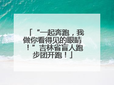“一起奔跑，我做你看得见的眼睛！”吉林省盲人跑步团开跑！