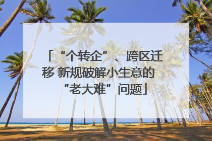 “个转企”、跨区迁移 新规破解小生意的“老大难”问题
