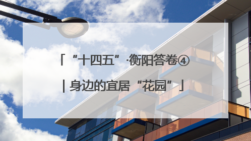 “十四五”·衡阳答卷④｜身边的宜居“花园”