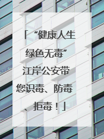 “健康人生 绿色无毒” 江岸公安带您识毒、防毒、拒毒！