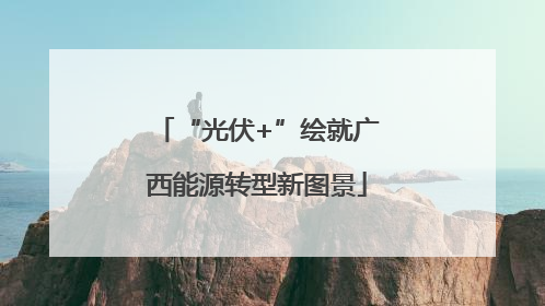 “光伏+”绘就广西能源转型新图景