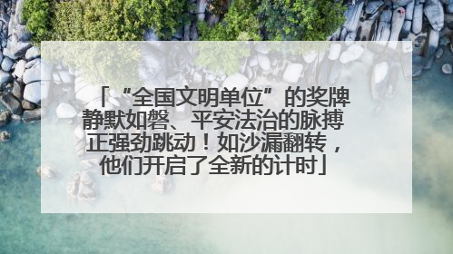 “全国文明单位”的奖牌静默如磐、平安法治的脉搏正强劲跳动！如沙漏翻转，他们开启了全新的计时