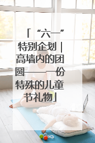 “六一”特别企划｜高墙内的团圆——一份特殊的儿童节礼物