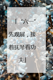 “六一”先观展，接着抚琴看功夫