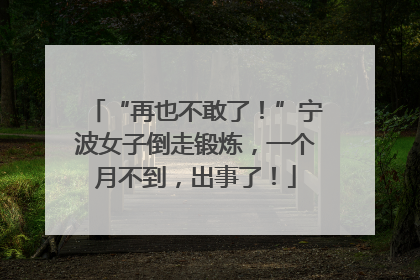 “再也不敢了！”宁波女子倒走锻炼，一个月不到，出事了！