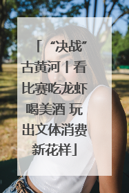 “决战”古黄河丨看比赛吃龙虾喝美酒 玩出文体消费新花样