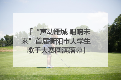 “声动雁城 唱响未来”首届衡阳市大学生歌手大赛圆满落幕