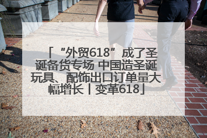 “外贸618”成了圣诞备货专场 中国造圣诞玩具、配饰出口订单量大幅增长丨变革618
