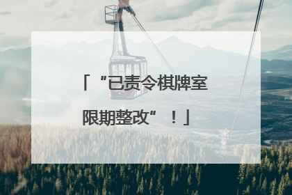 “已责令棋牌室限期整改”！