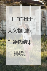 “广州十大文物地标”评选结果揭晓
