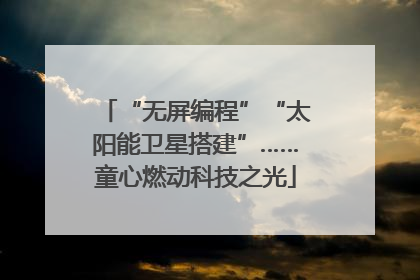 “无屏编程”“太阳能卫星搭建”……童心燃动科技之光