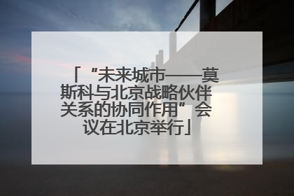 “未来城市——莫斯科与北京战略伙伴关系的协同作用”会议在北京举行