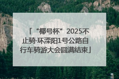 “椰号杯”2025不止骑·环溧阳1号公路自行车骑游大会圆满结束