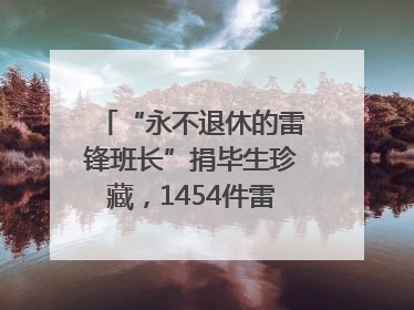 “永不退休的雷锋班长”捐毕生珍藏，1454件雷锋史料落户枣庄