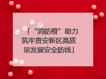 “消防橙”助力筑牢贵安新区高质量发展安全防线