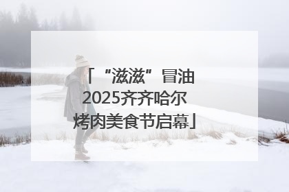 “滋滋”冒油 2025齐齐哈尔烤肉美食节启幕