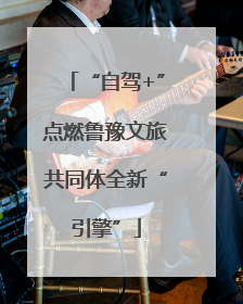 “自驾+”点燃鲁豫文旅共同体全新“引擎”