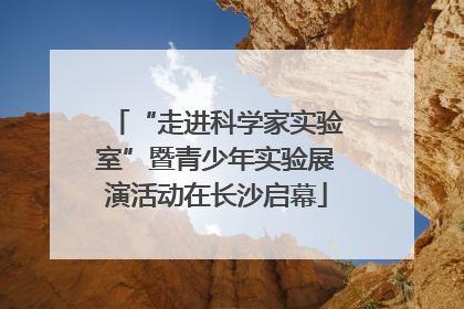 “走进科学家实验室”暨青少年实验展演活动在长沙启幕
