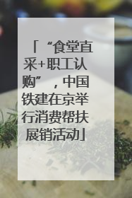 “食堂直采+职工认购”，中国铁建在京举行消费帮扶展销活动