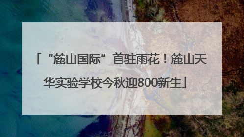 “麓山国际”首驻雨花！麓山天华实验学校今秋迎800新生