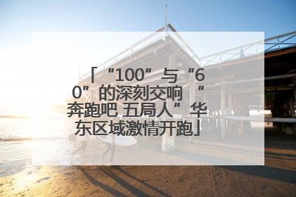 “100”与“60”的深刻交响 “奔跑吧 五局人”华东区域激情开跑