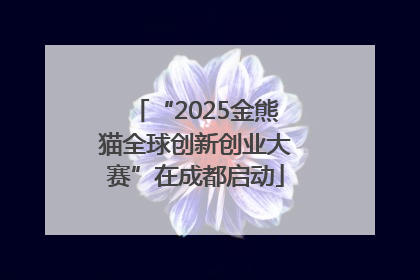 “2025金熊猫全球创新创业大赛”在成都启动