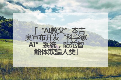 “AI教父”本吉奥宣布开发“科学家AI”系统，防范智能体欺骗人类