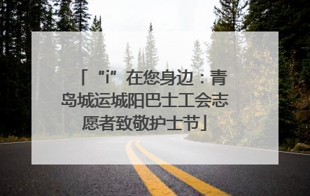 “i”在您身边：青岛城运城阳巴士工会志愿者致敬护士节