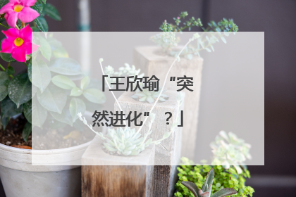 王欣瑜“突然进化”？