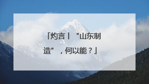 灼言丨“山东制造”，何以能？
