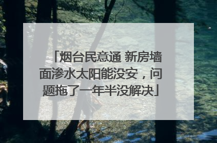烟台民意通 新房墙面渗水太阳能没安，问题拖了一年半没解决