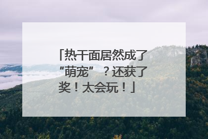 热干面居然成了“萌宠”？还获了奖！太会玩！