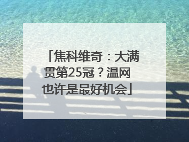 焦科维奇：大满贯第25冠？温网也许是最好机会
